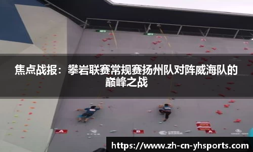 焦点战报：攀岩联赛常规赛扬州队对阵威海队的巅峰之战
