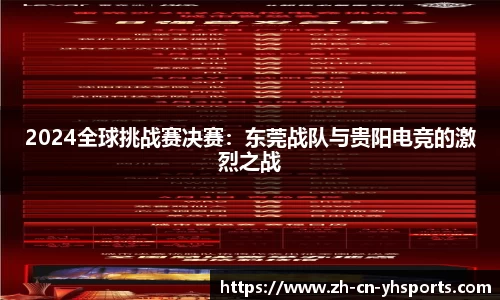 2024全球挑战赛决赛：东莞战队与贵阳电竞的激烈之战