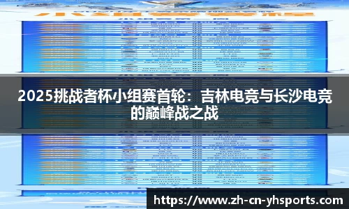 2025挑战者杯小组赛首轮：吉林电竞与长沙电竞的巅峰战之战