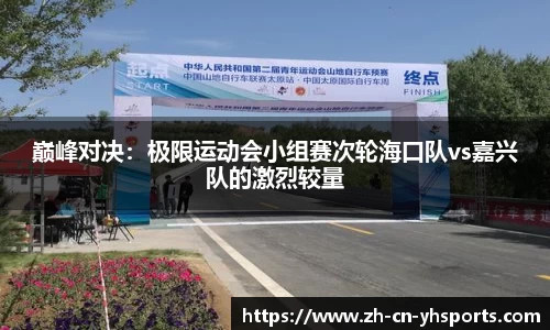 巅峰对决：极限运动会小组赛次轮海口队vs嘉兴队的激烈较量
