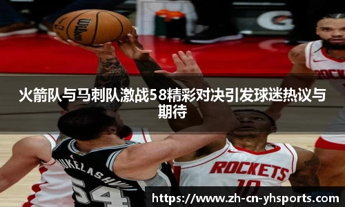 火箭队与马刺队激战58精彩对决引发球迷热议与期待